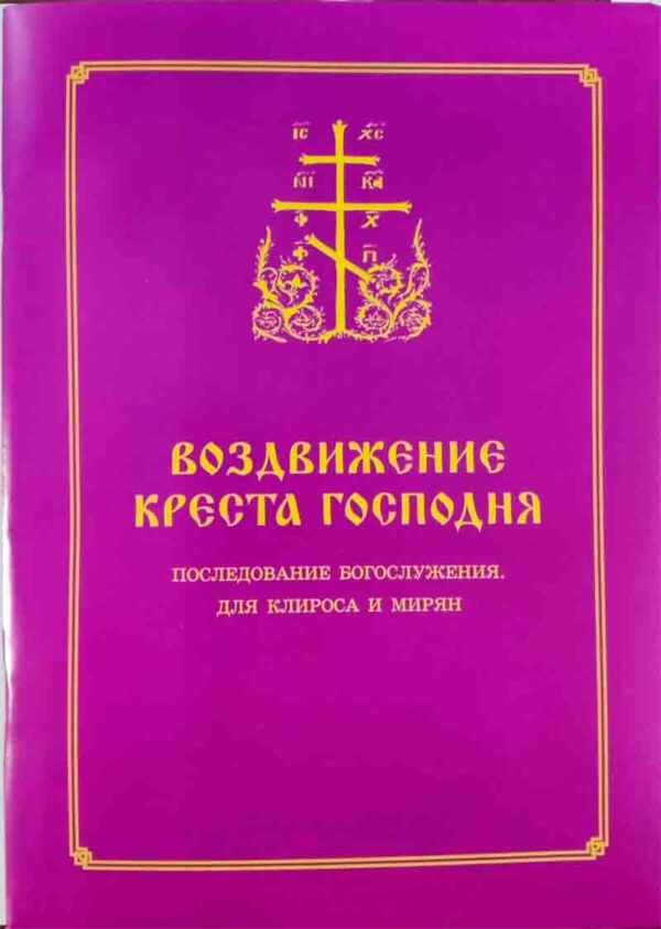 Воздвижение Креста Господня. Пос­ле­дова­ние Бо­гос­лу­жения для кли­роса и ми­рян