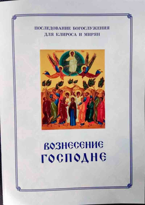 Вознесение Господне. Пос­ле­дова­ние Бо­гос­лу­жения для кли­роса и ми­рян