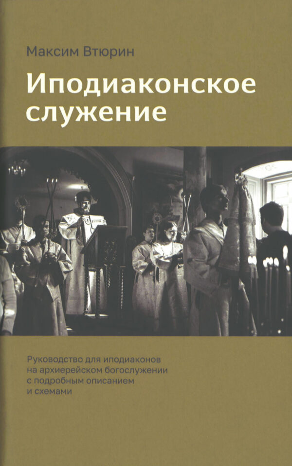 Иподиаконское служение. Руководство для иподиаконов на архиерейском богослужении с подробным описанием и схемами